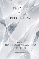 The Veil of Perception: How Reality Learns to See Itself (The Perception Series) B0H52RNBVX Book Cover