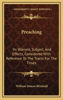 Preaching: Its Warrant, Subject, And Effects, Considered With Reference To The Tracts For The Times: In Two Sermons 1166978737 Book Cover