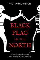 Black Flag of the North: Canada and Bartholomew Roberts, King of the Atlantic Pirates 1459736001 Book Cover