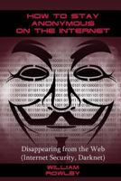 How to Stay Anonymous on the Internet: Disappearing from the Web 1543125972 Book Cover
