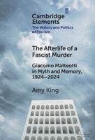 The Afterlife of a Fascist Murder: Giacomo Matteotti in Myth and Memory, 1924–2024 (Elements in the History and Politics of Fascism) 100961522X Book Cover