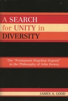 A Search for Unity in Diversity: The Permanent Hegelian Deposit in the Philosophy of John Dewey 0739113607 Book Cover