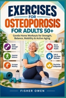 EXERCISES FOR OSTEOPOROSIS FOR ADULTS 50+: Gentle Home Workouts for Strength, Balance, Mobility & Active Aging B0HJHCLH1P Book Cover