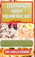 EVERYTHING ABOUT VOLUMETRIC DIET: Unlock Your Ideal Body, A Comprehensive Journey Through The Volumetric Diet For Lasting Wellness To Sustainable Weight Loss And Optimal Health B0CN9WXDC4 Book Cover