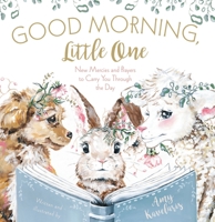 Good Morning, Little One: New Mercies and Prayers to Carry You Through the Day 1400231949 Book Cover
