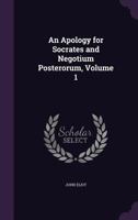 An Apology for Socrates and Negotium Posterorum: Now for the First Time Printed from the Author's Mss. at Port Eliot. Edited, with Introd. and Additions from Other Mss. at Port Eliot, Notes and Illus. 1360388915 Book Cover