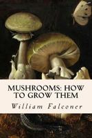 Mushrooms: How to Grow Them: A Practical Treatise On Mushroom Culture for Profit and Pleasure 1523895330 Book Cover