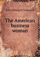 The American Business Woman: A Guide for the Investment, Preservation, and Accumulation of Property; Containing Full Explanations and Illustrations 101911276X Book Cover