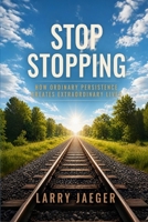 Stop Stopping: How Ordinary Persistence Creates Extraordinary Lives B0HCWFSWW4 Book Cover