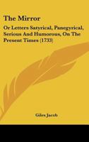 The Mirror: Or Letters Satyrical, Panegyrical, Serious And Humorous, On The Present Times 1104918889 Book Cover