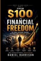 From $100 to Financial Freedom: The Small Account Trading Blueprint for Consistent Growth: A Step-by-Step System to Grow a Small Trading Account, ... Like a Professional (Profit in Chaos Series) B0GZZFGFBK Book Cover