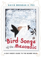 Bird Songs of the Mesozoic: A Day Hiker's Guide to the Nearby Wild (World As Home, The) 1571312773 Book Cover