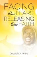 Facing Our Fears, Releasing Our Faith 1625093144 Book Cover