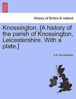 Knossington. [a History of the Parish of Knossington, Leicestershire. with a Plate.] - Scholar's Choice Edition 1241320179 Book Cover