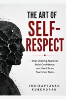 The Art of Self-Respect: Stop Chasing Approval, Build Confidence, and Live Life on Your Own Terms B0H7K7K2Q3 Book Cover