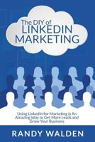 The DIY of Linkedin Marketing: Using Linkedin for Marketing Is an Amazing Way to Get More Leads and Grow Your Business 1533696470 Book Cover