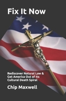 Fix It Now: Rediscover Natural Law & Get America Out of Its Cultural Death Spiral B0BNV2XF4H Book Cover
