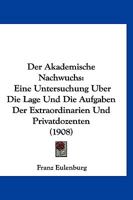Der Akademische Nachwuchs: Eine Untersuchung Uber Die Lage Und Die Aufgaben Der Extraordinarien Und Privatdozenten (1908) 1145209270 Book Cover