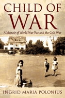 Child of War: A Memoir of World War Two and the Cold War 1977253598 Book Cover