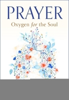 Prayer: Oxygen for the Soul 1594175195 Book Cover