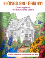 Flower and Garden Coloring book for adults and teens: Color away the stresses of the day B0BVDJDB97 Book Cover