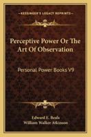 Perceptive Power Or The Art Of Observation: Personal Power Books V9 (Personal Power Books) 1616404159 Book Cover