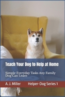 Teach Your Dog to Help at Home: Simple Everyday Tasks Any Family Dog Can Learn, Simple Helper-Dog Skills Any Family Dog Can Learn Using Kind, Positive Training (Helper Dog Series) B0GHJLNHQ1 Book Cover