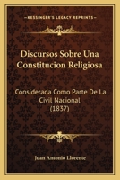 Discursos Sobre Una Constituci�n Religiosa, Considerada Como Parte de la Civil Nacional (Classic Reprint) 1168094739 Book Cover