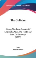 The Gulistan: Being The Rose Garden Of Shaikh Sa'di, The First Four Babs Or Gateways 333710049X Book Cover