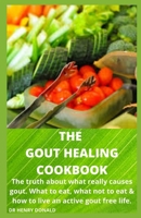 THE GOUT HEALING COOKBOOK: The truth about what really causes gout, what to eat , what not to eat and how to live an active gout free life. B087HC72V6 Book Cover