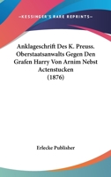 Anklageschrift Des K. Preuss. Oberstaatsanwalts Gegen Den Grafen Harry Von Arnim Nebst Actenstucken (1876) 116004001X Book Cover