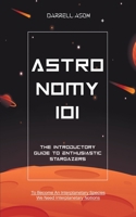 Astronomy 101: The Introductory Guide to Enthusiastic Stargazers B0BWBNLFYP Book Cover