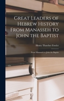 Great Leaders of Hebrew History From Manasseh to John the Baptist: From Manasseh to John the Baptist B0BM6V6J36 Book Cover