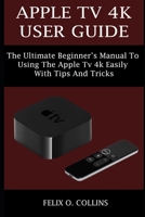 APPLE TV 4K USER GUIDE: THE ULTIMATE BEGINNER’S MANUAL TO USING THE LATEST APPLE TV 4K EASILY WITH TIPS AND TRICKS B09BGLXW5S Book Cover