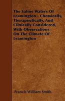 The Saline Waters of Leamington: Chemically, Therapeutically, and Clinically Considered, with Observations on the Climate of Leamington 1358365830 Book Cover