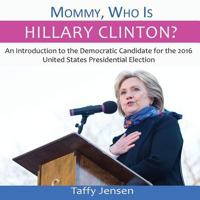 Mommy, Who Is Hillary Clinton?: An Introduction to the Democratic Candidate for the 2016 United States Presidential Election 1539148823 Book Cover