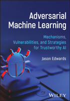 Adversarial Machine Learning: Mechanisms, Vulnerabilities, and Strategies for Trustworthy AI 1394402031 Book Cover