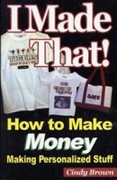 I Made That! How to Make Money Making Personalized Stuff 0974882909 Book Cover