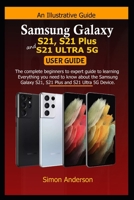 Samsung Galaxy S21, S21 Plus, and S21 Ultra 5G User Guide: The Complete Beginners to Experts Guide to Learning Everything you Need to Know about the Samsung Galaxy S21, S21 Plus, and S21 Ultra 5G B08W3RNY8K Book Cover