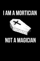 I Am A Mortician Not A Magician: Funny Mortician Lined Notebook/Journal Gift Idea To Morticians As A Birthday, Appreciation, Thank You, April Fools And Christmas Gift 1086124413 Book Cover