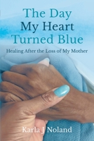 The Day My Heart Turned Blue: Healing After the Loss of My Mother 1737498111 Book Cover