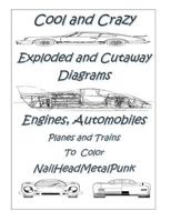 COOl and CRAZY Exploded & Cut Away Diagrams Engines, Automobiles, Planes and Trains To COLOR: Mechanichal Transportation Related Explosed And Cut Away Diagrams to COLOR 1790722993 Book Cover