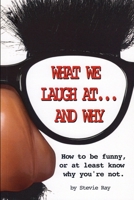 What We Laugh at...and Why: How to be funny, or at least know why you're not B08YS3XLJ6 Book Cover