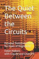 The Quiet Between the Circuits: Personal Testimonies from the Dawn of Singularity B0G25GWC3N Book Cover