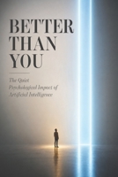 Better Than You: The Quiet Psychological Impact of Artificial Intelligence B0H1MMX7P8 Book Cover