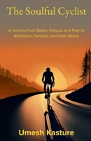 The Soulful Cyclist: A Journey from Stress, Fatigue, and Fear to Resilience, Purpose, and Inner Peace B0FFYQ7J18 Book Cover