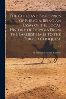 The Cities and Bishoprics of Phyrgia: Being an Essay of the Local History of Phrygia from the Earliest Times to the Turkish Conquest V1, Part One 1014395240 Book Cover