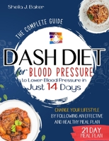 Dash Diet for Blood Pressure: The Complete Guide to Lower Blood Pressure in Just 14 Days. Change Your Lifestyle by Following an Effective and Healthy Meal Plan B08PX7KDDX Book Cover
