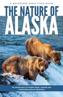 The Nature of Alaska, 2nd: An Introduction to Familiar Plants and Animals and Natural Attractions (Field Guides - Waterford Press) 1583552995 Book Cover