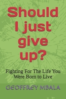 “Should I just give up?: Fighting For The Life You Were Born to Live B0F7G8X26G Book Cover